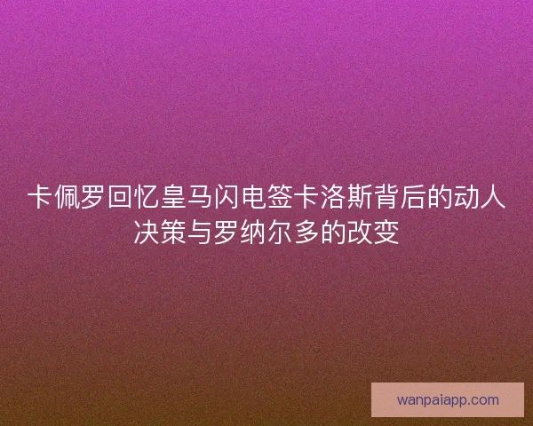 卡佩罗回忆皇马闪电签卡洛斯背后的动人决策与罗纳尔多的改变